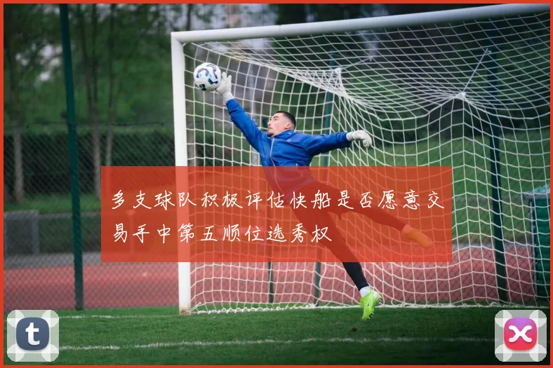 多支球队积极评估快船是否愿意交易手中第五顺位选秀权