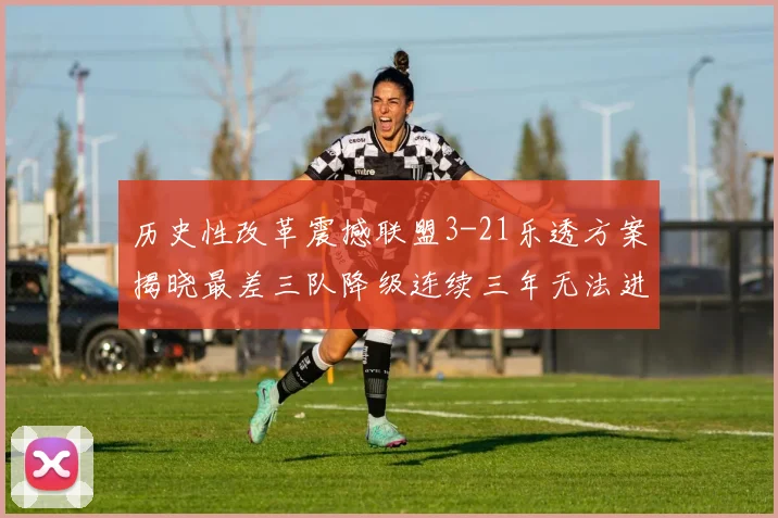 历史性改革震撼联盟3-21乐透方案揭晓最差三队降级连续三年无法进前五