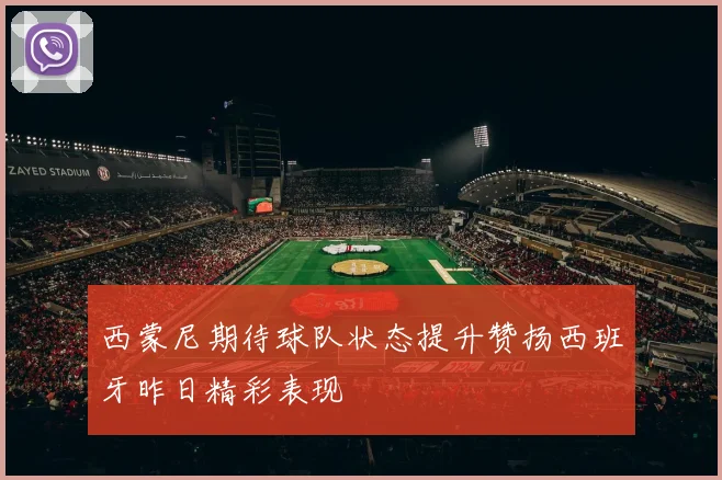 西蒙尼期待球队状态提升赞扬西班牙昨日精彩表现