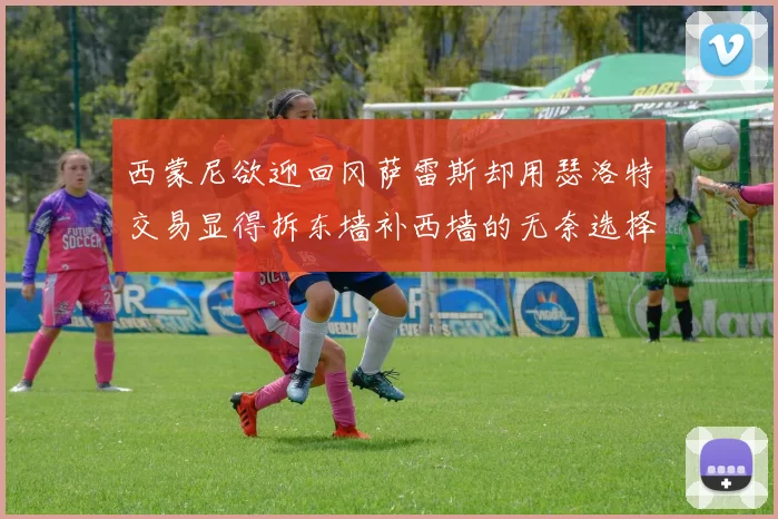 西蒙尼欲迎回冈萨雷斯却用瑟洛特交易显得拆东墙补西墙的无奈选择