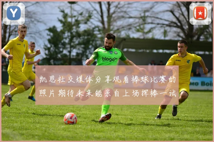 凯恩社交媒体分享观看棒球比赛的照片期待未来能亲自上场挥棒一试