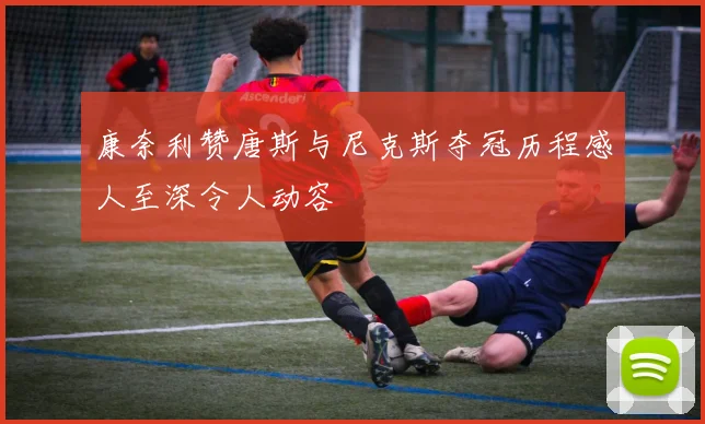 康奈利赞唐斯与尼克斯夺冠历程感人至深令人动容